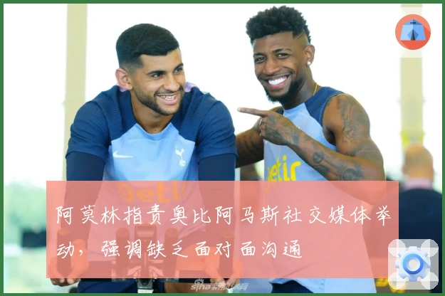 阿莫林指责奥比阿马斯社交媒体举动,强调缺乏面对面沟通