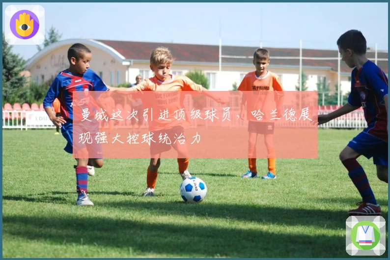 曼城这次引进顶级球员，哈兰德展现强大控球统治力