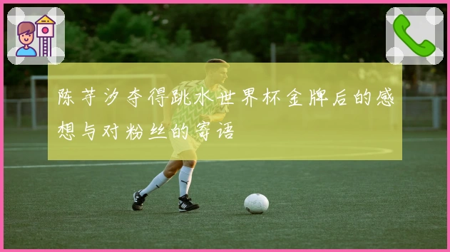 陈芋汐夺得跳水世界杯金牌后的感想与对粉丝的寄语