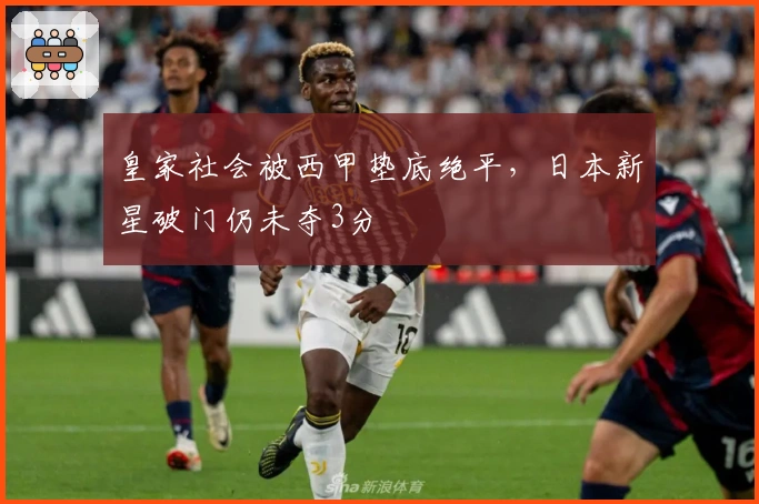 皇家社会被西甲垫底绝平，日本新星破门仍未夺3分