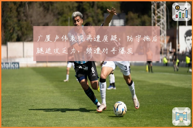 广厦卢伟表现再遭质疑，防守拖后腿进攻乏力，频遭对手爆发