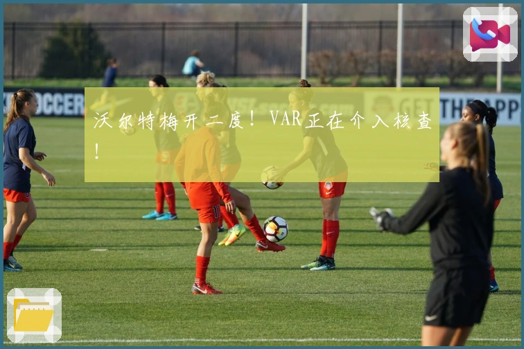 沃尔特梅开二度！VAR正在介入核查！