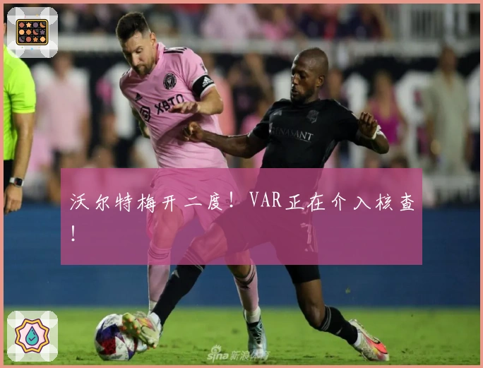 沃尔特梅开二度！VAR正在介入核查！