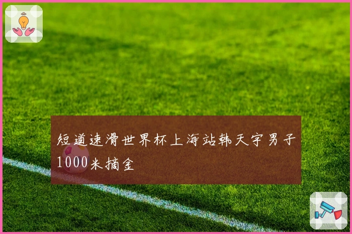 短道速滑世界杯上海站韩天宇男子1000米摘金