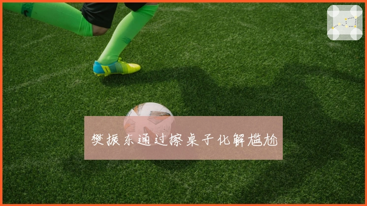 樊振东通过擦桌子化解尴尬